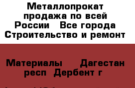 Металлопрокат продажа по всей России - Все города Строительство и ремонт » Материалы   . Дагестан респ.,Дербент г.